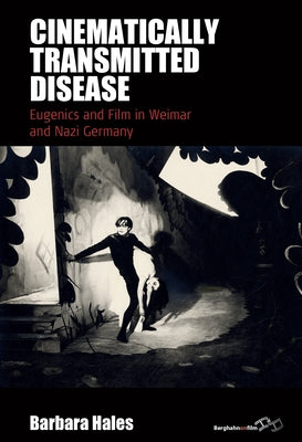 Cinematically Transmitted Disease: Eugenics and Film in Weimar and Nazi Germany by Hales, Barbara