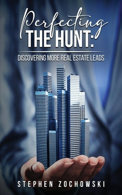 Perfecting The Hunt: Discovering More Real Estate Leads by Zochowski, Stephen