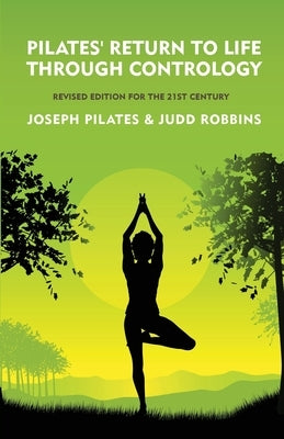 Pilates' Return to Life Through Contrology: Revised Edition for the 21st Century: Revised Edition for the 21st Century by Joseph Pilates and Judd Robb by Joseph Pilates and Judd Robbins