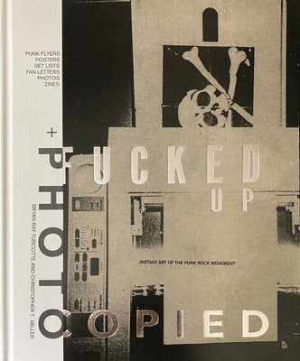 Fucked Up + Photocopied: Instant Art of the Punk Rock Movement: 25th Anniversary Edition by Turcotte, Bryan Ray