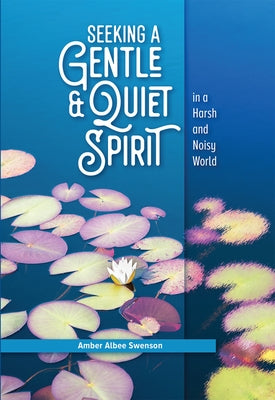 Seeking a Gentle and Quiet Spirit in a Harsh and Noisy World by Swenson, Amber Albee