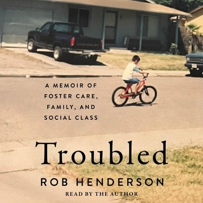 Troubled: A Memoir of Foster Care, Family, and Social Class by Henderson, Rob