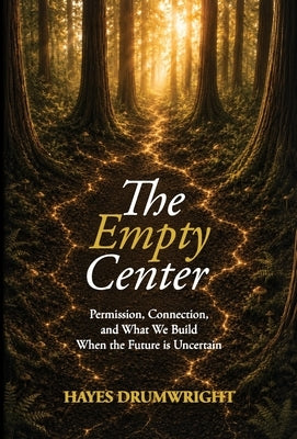 The Empty Center: Permission, Connection, and What We Build When the Future is Uncertain by Drumwright, Hayes