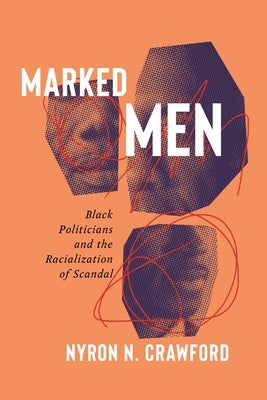 Marked Men: Black Politicians and the Racialization of Scandal by Crawford, Nyron N.