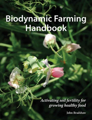 Biodynamic Farming Handbook: Activating Soil Fertility for Growing Healthy Food by Bradshaw, John