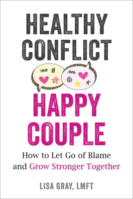 Healthy Conflict, Happy Couple: How to Let Go of Blame and Grow Stronger Together by Gray, Lisa