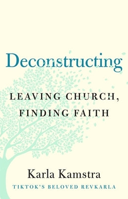 Deconstructing: Leaving Church, Finding Faith by Kamstra, Karla