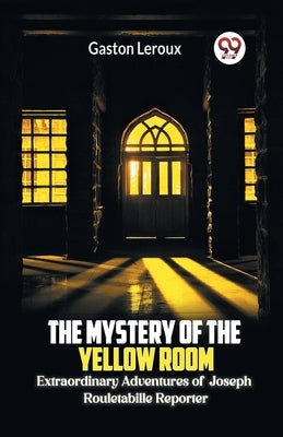 The Mystery of the Yellow Room Extraordinary Adventures of Joseph Rouletabille Reporter by LeRoux, Gaston