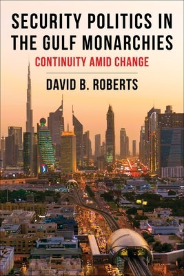 Security Politics in the Gulf Monarchies: Continuity Amid Change by Roberts, David B.