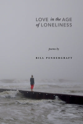 Love in the Age of Loneliness by Pendergraft, William Franklin