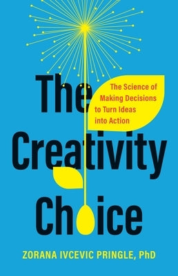 The Creativity Choice: The Science of Making Decisions to Turn Ideas Into Action by Pringle, Zorana Ivcevic