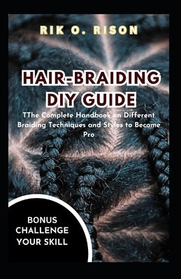 Hair-Braiding DIY Guide: The Complete Handbook on Different Braiding Techniques and Styles to Become Pro by O. Rison, Rik