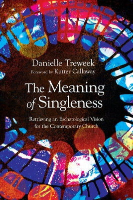 The Meaning of Singleness: Retrieving an Eschatological Vision for the Contemporary Church by Treweek, Danielle