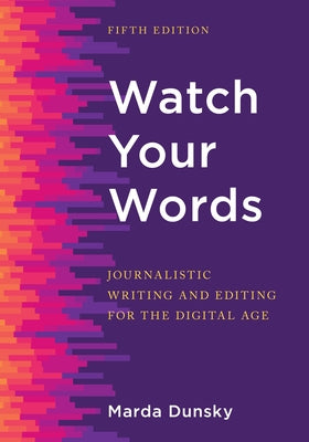 Watch Your Words: Journalistic Writing and Editing for the Digital Age by Dunsky, Marda