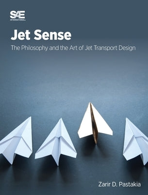 Jet Sense: The Philosophy and the Art of Jet Transport Design: The Philosophy and the Art of Jet Transport Design by Pastakia, Zarir D.