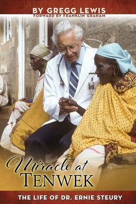 Miracle at Tenwek: The Life of Dr. Ernie Steury by Lewis, Gregg