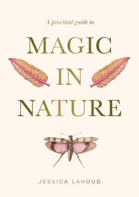 A Practical Guide to Magic in Nature by Lahoud, Jessica