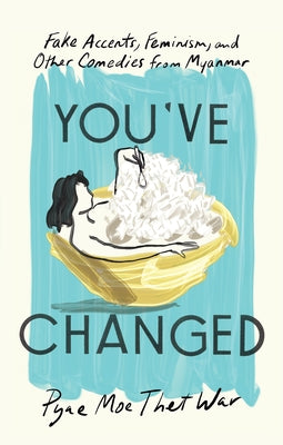 You've Changed: Fake Accents, Feminism, and Other Comedies from Myanmar by War, Pyae Moe Thet