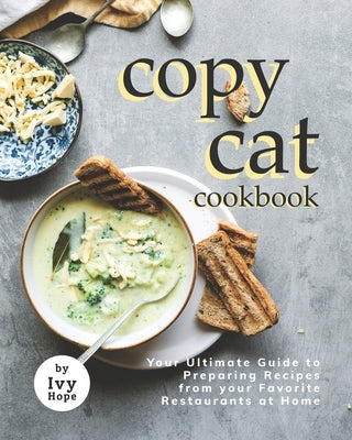 Copycat Cookbook: Your Ultimate Guide to Preparing Recipes from your Favorite Restaurants at Home by Hope, Ivy