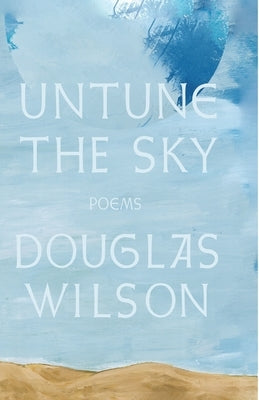 Untune the Sky: Occasional, Stammering Verse by Wilson, Douglas