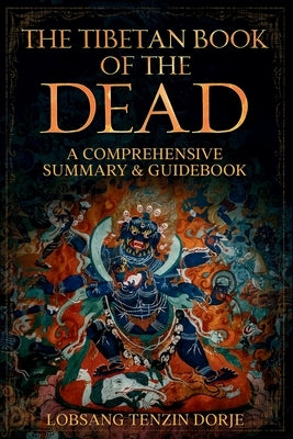 The Tibetan Book of the Dead: A Comprehensive Summary & Guidebook by Dorje, Lobsang Tenzin