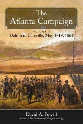 The Atlanta Campaign: Volume 1: Dalton to Cassville, May 1-19, 1864 by Powell, David A.