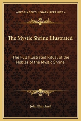 The Mystic Shrine Illustrated: The Full Illustrated Ritual of the Nobles of the Mystic Shrine by Blanchard, John