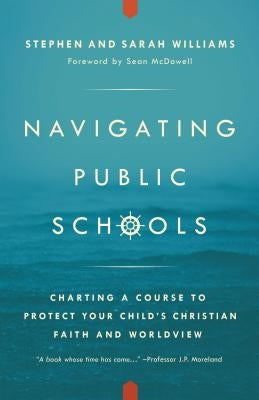 Navigating Public Schools: Charting a Course to Protect Your Child's Christian Faith and Worldview by Williams, Stephen John