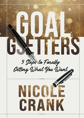 Goal Getters: 5 Steps to Finally Getting What You Want by Crank, Nicole