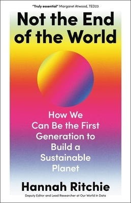 Not the End of the World: How We Can Be the First Generation to Build a Sustainable Planet by Ritchie, Hannah