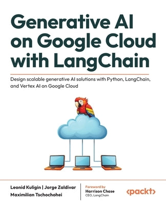 Generative AI on Google Cloud with LangChain: Design scalable generative AI solutions with Python, LangChain, and Vertex AI on Google Cloud by Kuligin, Leonid