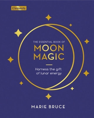 The Essential Book of Moon Magic: Harness the Gift of Lunar Energy by Bruce, Marie