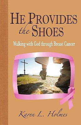 He Provides the Shoes: Walking with God through Breast Cancer by Holmes, Karen L.