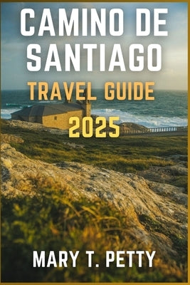 Camino de Santiago 2025: Walking Sacred Routes, Historic Villages, and Enjoying Local Cuisine by T. Petty, Mary