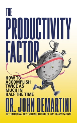 The Productivity Factor: How to Accomplish Twice as Much in Half the Time by Demartini, John