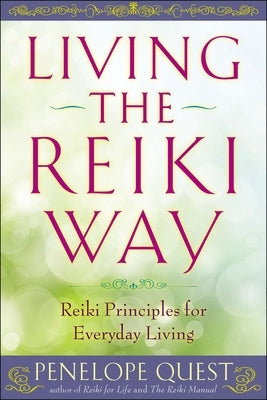 Living the Reiki Way: Living the Reiki Way: Reiki Principles for Everyday Living by Quest, Penelope