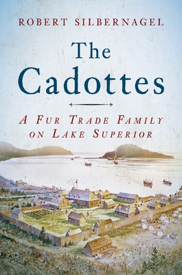 The Cadottes: A Fur Trade Family on Lake Superior by Silbernagel, Robert