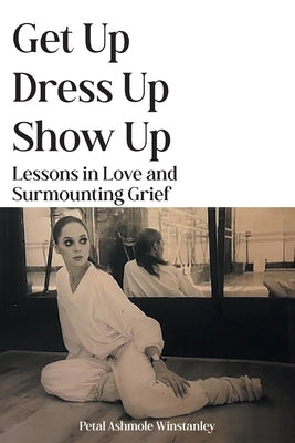 Get Up, Dress Up, Show Up: Lessons in Love and Surmounting Grief by Ashmole Winstanley, Petal