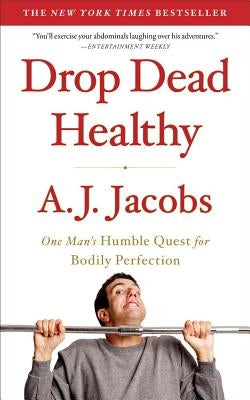 Drop Dead Healthy: One Man's Humble Quest for Bodily Perfection by Jacobs, A. J.