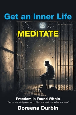 Get an Inner Life MEDITATE: Freedom is Found Within Two men behind prison bars... One saw mud...the other saw stars! by Durbin, Doreena