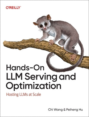 Hands-On LLM Serving and Optimization: Hosting Llms at Scale by Wang, Chi