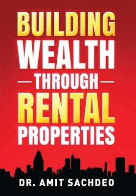 Building Wealth through Rental Properties: A Beginner's Guide to Real Estate Investing by Sachdeo, Amit