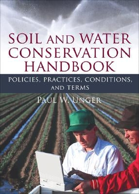 Soil and Water Conservation Handbook: Policies, Practices, Conditions, and Terms by Unger, Paul W.