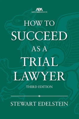 How to Succeed as a Trial Lawyer, Third Edition by Edelstein, Stewart