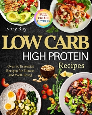 Low Carb High Protein Recipes: Over 70 Recipes For Fitness And Well Being by Ray, Ivory