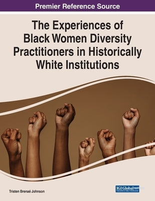The Experiences of Black Women Diversity Practitioners in Historically White Institutions by Johnson, Tristen Brena&#233;