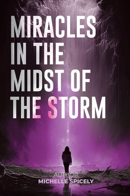 Miracles in the Midst of the Storm by Spicely, Michelle M.