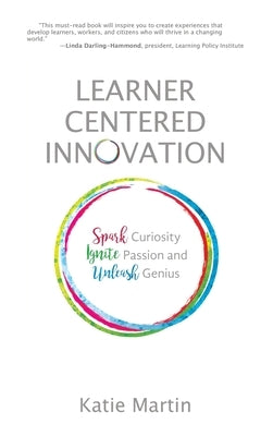 Learner-Centered Innovation: Spark Curiosity, Ignite Passion and Unleash Genius by Martin, Katie