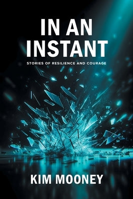 In An Instant: Stories of Resilience and Courage by Mooney, Kim
