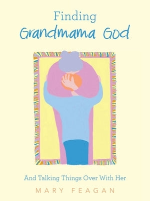 Finding Grandmama God: And Talking Things Over With Her by Feagan, Mary